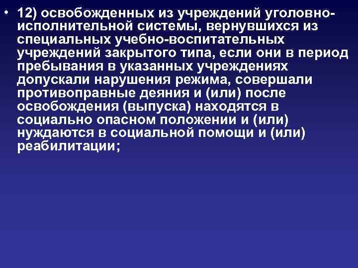  • 12) освобожденных из учреждений уголовноисполнительной системы, вернувшихся из специальных учебно-воспитательных учреждений закрытого