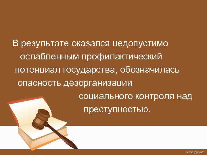 В результате оказался недопустимо ослабленным профилактический потенциал государства, обозначилась опасность дезорганизации социального контроля над