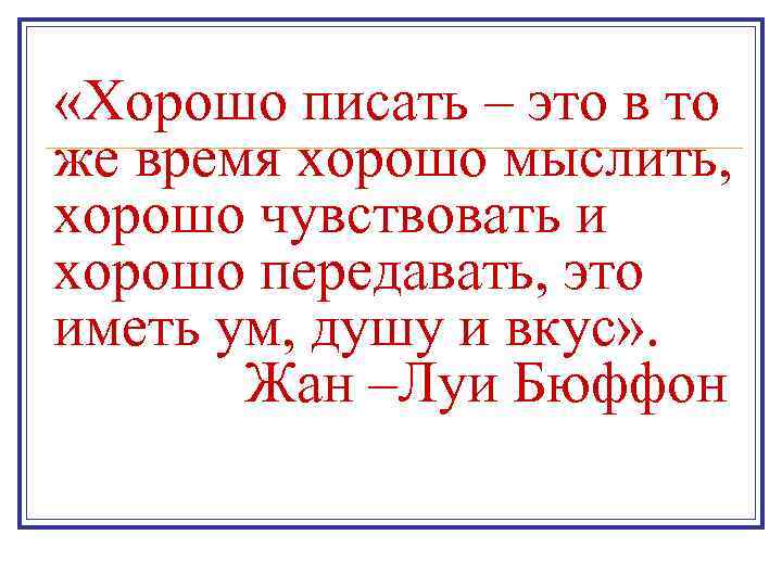  «Хорошо писать – это в то же время хорошо мыслить, хорошо чувствовать и