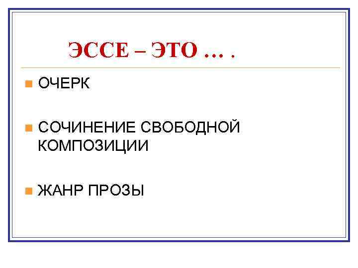 ЭССЕ – ЭТО …. n ОЧЕРК n СОЧИНЕНИЕ СВОБОДНОЙ КОМПОЗИЦИИ n ЖАНР ПРОЗЫ 