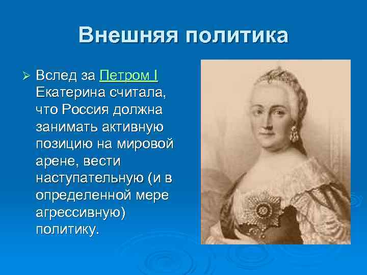 Внешняя политика Ø Вслед за Петром I Екатерина считала, что Россия должна занимать активную