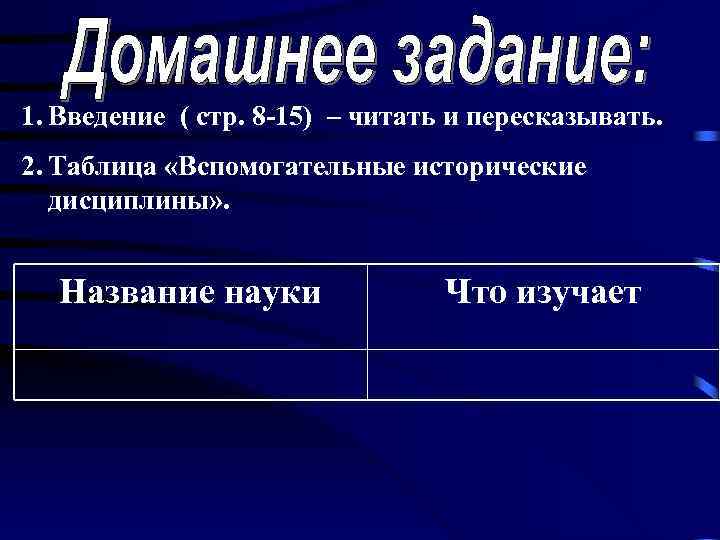 1. Введение ( стр. 8 -15) – читать и пересказывать. 2. Таблица «Вспомогательные исторические