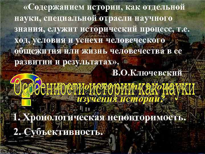  «Содержанием истории, как отдельной науки, специальной отрасли научного знания, служит исторический процесс, т.