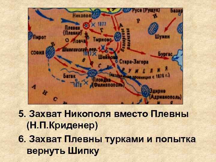 5. Захват Никополя вместо Плевны (Н. П. Криденер) 6. Захват Плевны турками и попытка