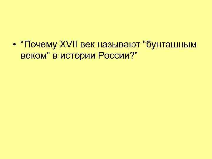  • “Почему XVII век называют “бунташным веком” в истории России? ” 