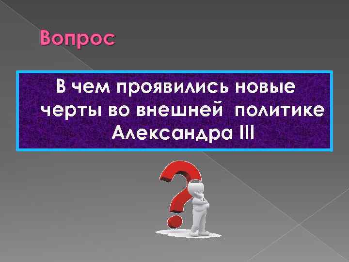 Вопрос В чем проявились новые черты во внешней политике Александра III 