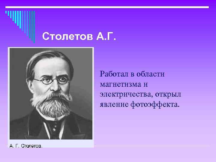 Столетов А. Г. Работал в области магнетизма и электричества, открыл явление фотоэффекта. 