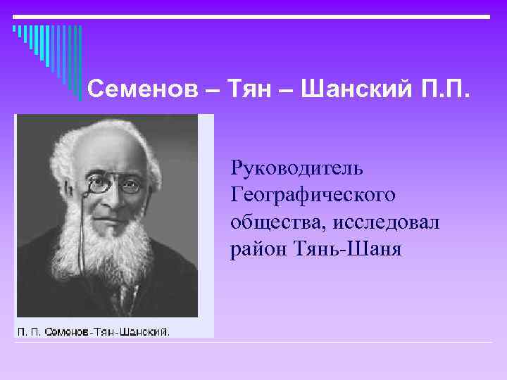 Семенов – Тян – Шанский П. П. Руководитель Географического общества, исследовал район Тянь-Шаня 