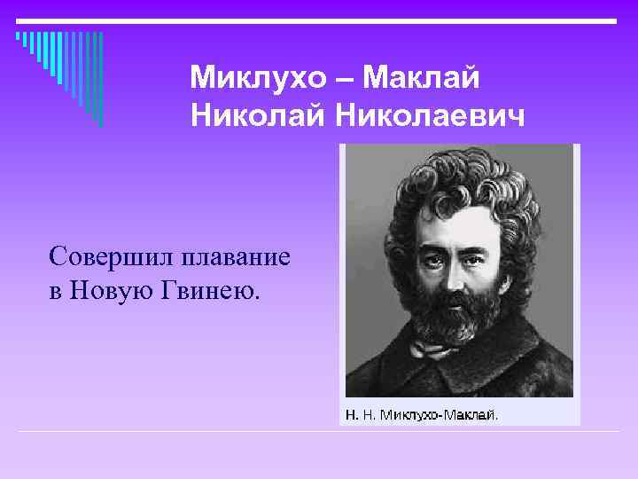 Миклухо – Маклай Николаевич Совершил плавание в Новую Гвинею. 