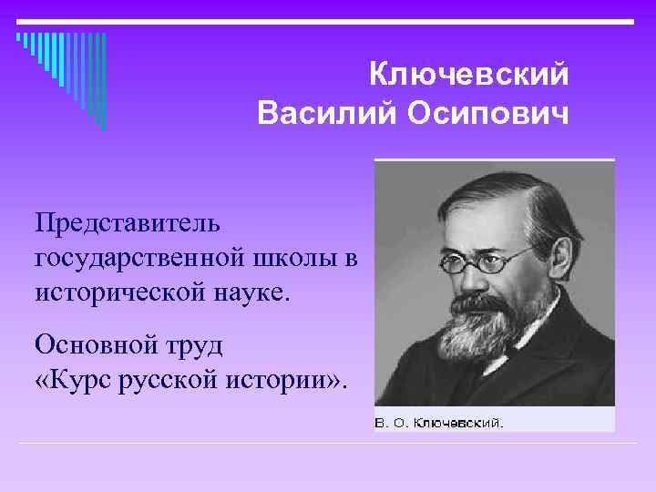 Ключевский Василий Осипович Представитель государственной школы в исторической науке. Основной труд «Курс русской истории»