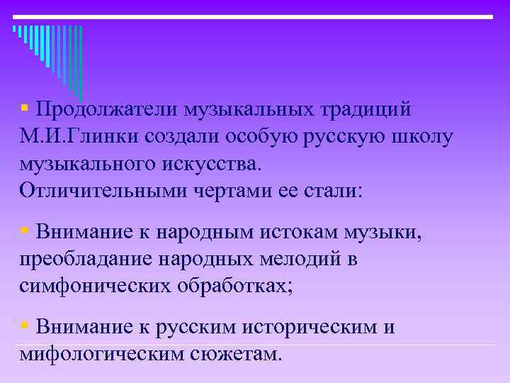 § Продолжатели музыкальных традиций М. И. Глинки создали особую русскую школу музыкального искусства. Отличительными