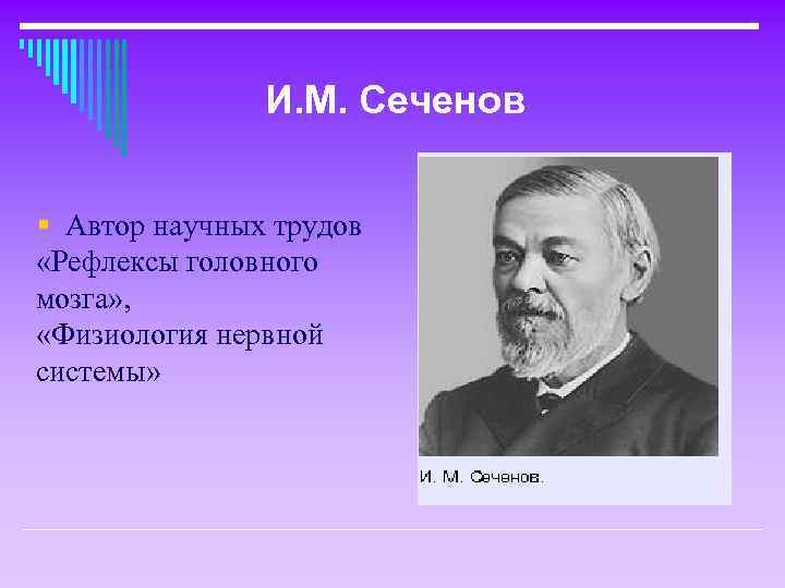 И. М. Сеченов § Автор научных трудов «Рефлексы головного мозга» , «Физиология нервной системы»