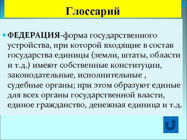 Глоссарий ФЕДЕРАЦИЯ-форма государственного устройства, при которой входящие в состав государства единицы (земли, штаты, области