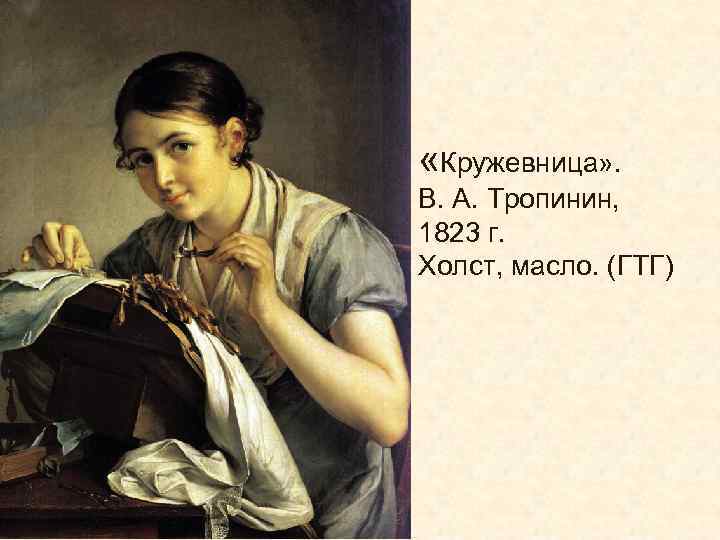  «Кружевница» . В. А. Тропинин, 1823 г. Холст, масло. (ГТГ) 