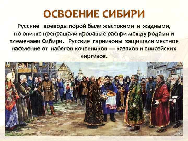 ОСВОЕНИЕ СИБИРИ Русские воеводы порой были жестокими и жадными, но они же прекращали кровавые