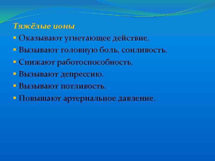 Тяжёлые ионы § Оказывают угнетающее действие. § Вызывают головную боль, сонливость. § Снижают работоспособность.