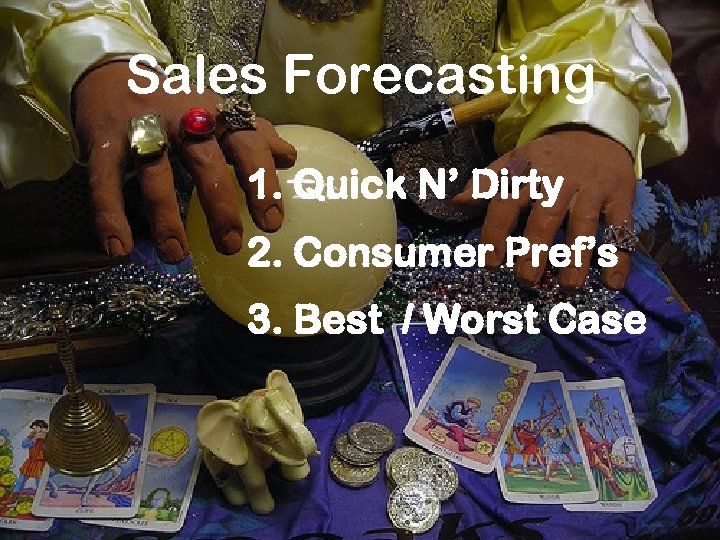 Sales Forecasting 1. Quick N’ Dirty 2. Consumer Pref’s 3. Best / Worst Case