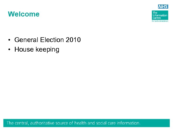 Welcome • General Election 2010 • House keeping 