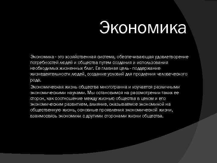 Экономика - это хозяйственная система, обеспечивающая удовлетворение потребностей людей и общества путем coздания и