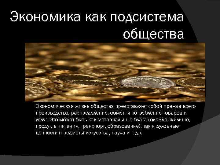 Экономика как подсистема общества Экономическая жизнь общества представляет собой прежде вceгo производство, распределение, обмен