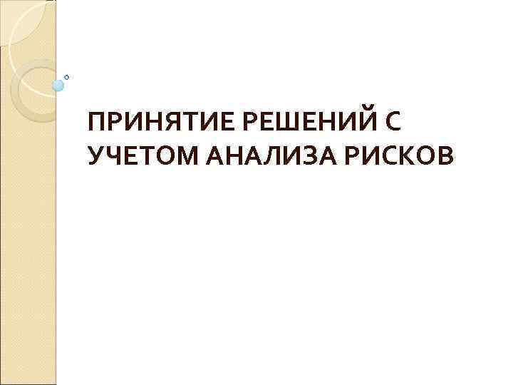 ПРИНЯТИЕ РЕШЕНИЙ С УЧЕТОМ АНАЛИЗА РИСКОВ 