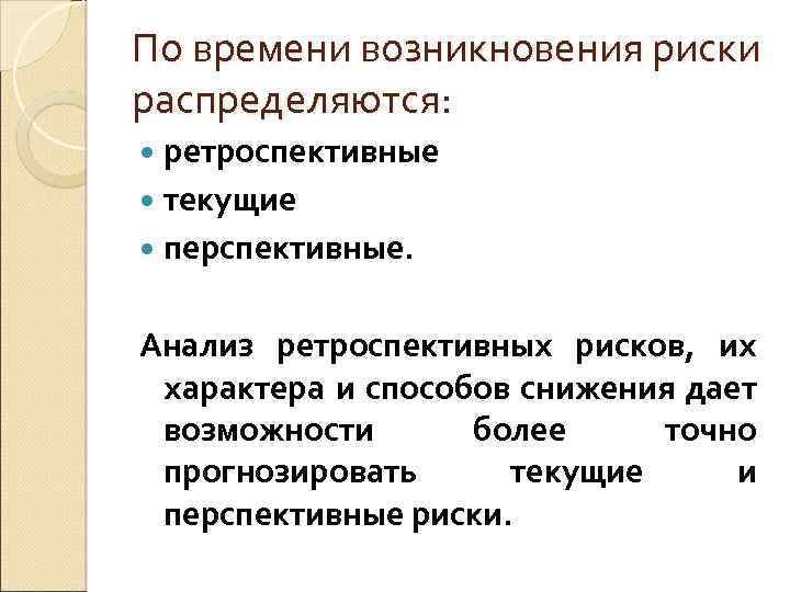 По времени возникновения риски распределяются: ретроспективные текущие перспективные. Анализ ретроспективных рисков, их характера и