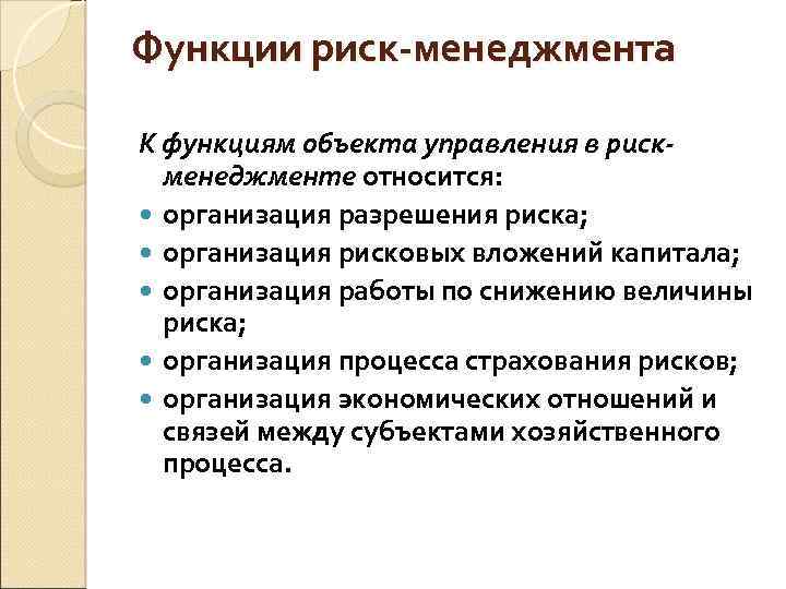 Функции риск-менеджмента К функциям объекта управления в рискменеджменте относится: организация разрешения риска; организация рисковых