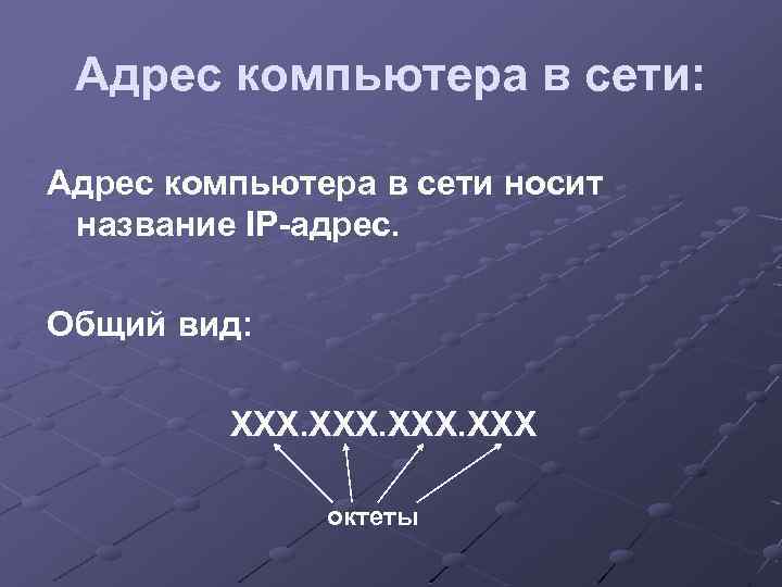 Адрес компьютера в сети: Адрес компьютера в сети носит название IP-адрес. Общий вид: ХХХ