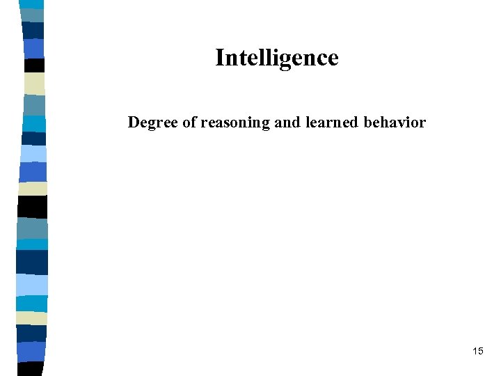 Intelligence Degree of reasoning and learned behavior 15 