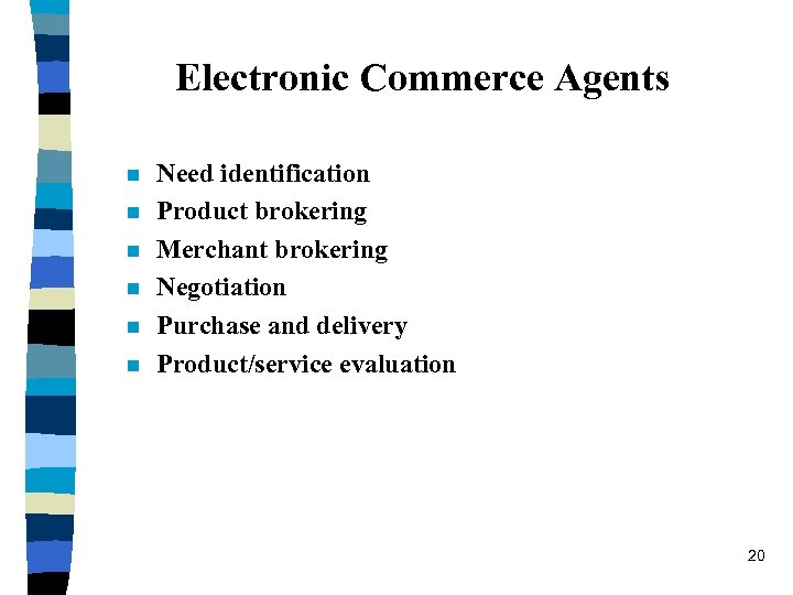 Electronic Commerce Agents n n n Need identification Product brokering Merchant brokering Negotiation Purchase