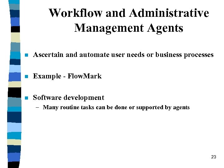 Workflow and Administrative Management Agents n Ascertain and automate user needs or business processes