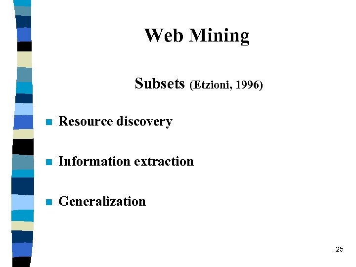 Web Mining Subsets (Etzioni, 1996) n Resource discovery n Information extraction n Generalization 25