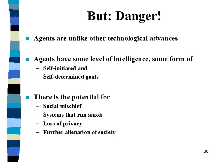 But: Danger! n Agents are unlike other technological advances n Agents have some level