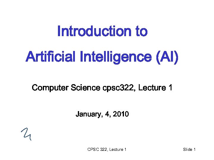 Introduction to Artificial Intelligence (AI) Computer Science cpsc 322, Lecture 1 January, 4, 2010