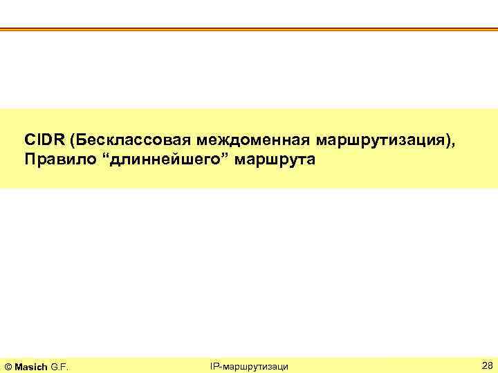 CIDR (Бесклассовая междоменная маршрутизация), Правило “длиннейшего” маршрута © Masich G. F. IP-маршрутизаци 28 