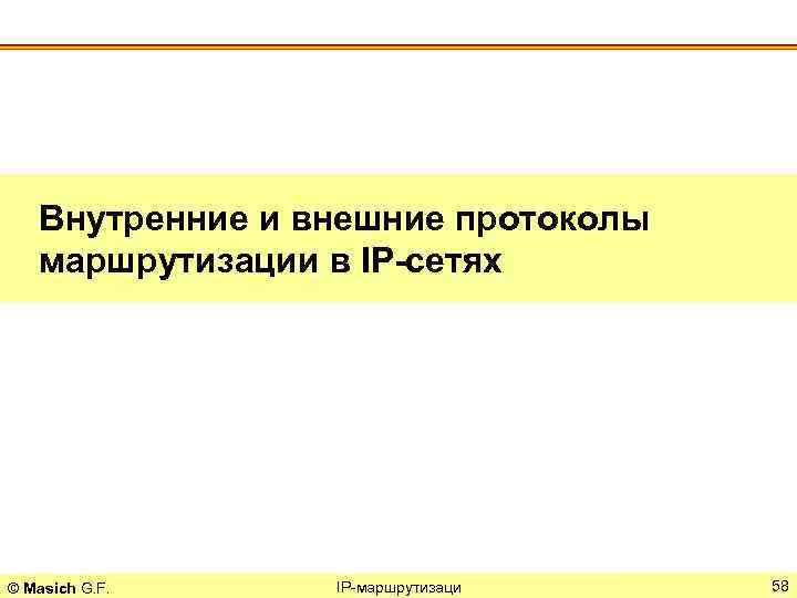 Внутренние и внешние протоколы маршрутизации в IP-сетях © Masich G. F. IP-маршрутизаци 58 