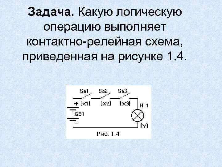 Задача. Какую логическую операцию выполняет контактно-релейная схема, приведенная на рисунке 1. 4. 