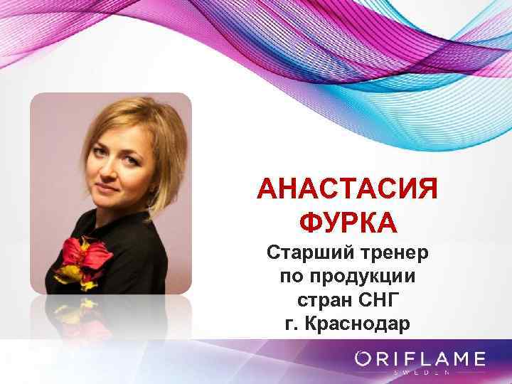 АНАСТАСИЯ ФУРКА Старший тренер по продукции стран СНГ г. Краснодар 