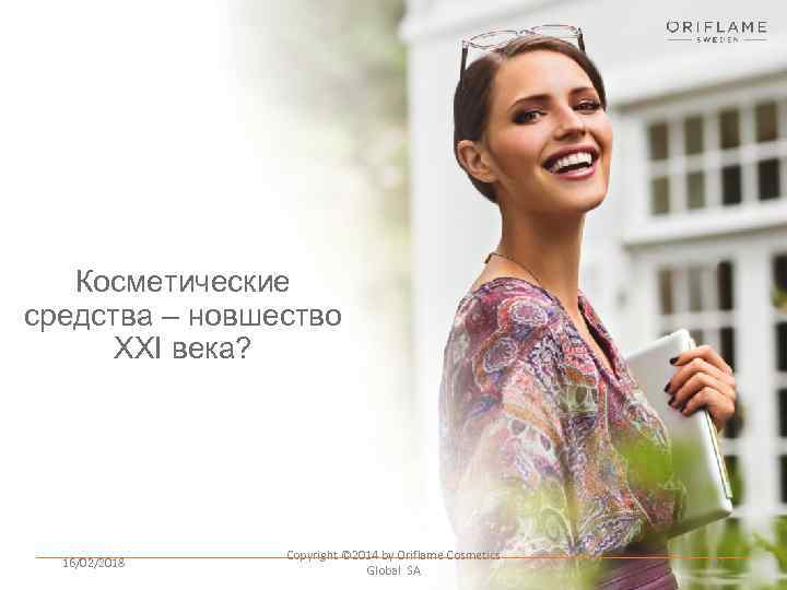 Косметические средства – новшество XXI века? 16/02/2018 Copyright © 2014 by Oriflame Cosmetics Global