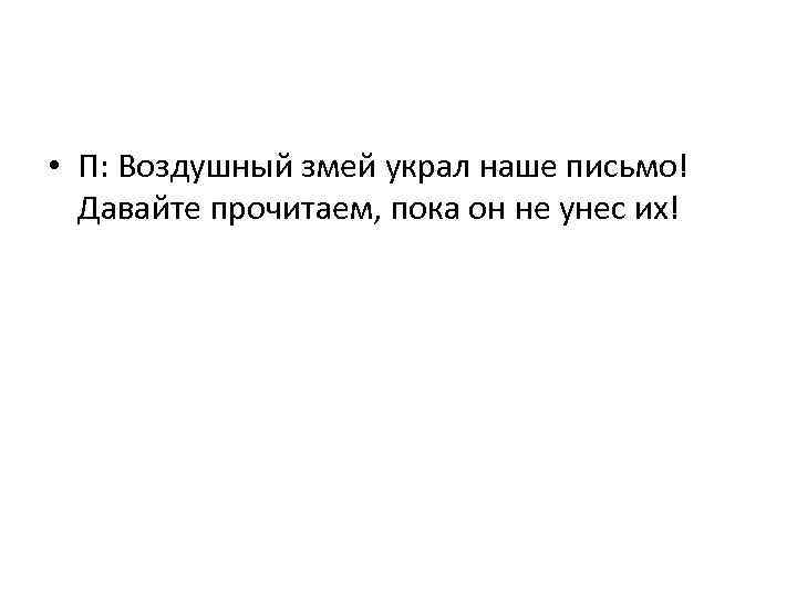  • П: Воздушный змей украл наше письмо! Давайте прочитаем, пока он не унес