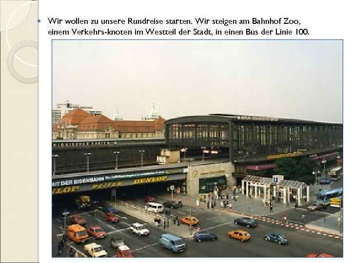  Wir wollen zu unsere Rundreise starten. Wir steigen am Bahnhof Zoo, einem Verkehrs-knoten