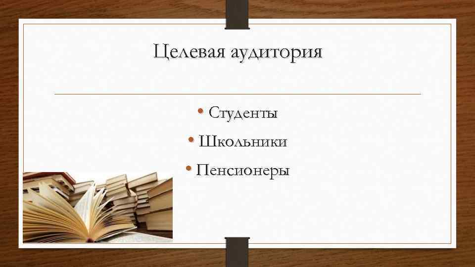 Целевая аудитория • Студенты • Школьники • Пенсионеры 