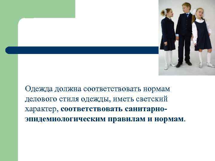 Одежда должна соответствовать нормам делового стиля одежды, иметь светский характер, соответствовать санитарноэпидемиологическим правилам и