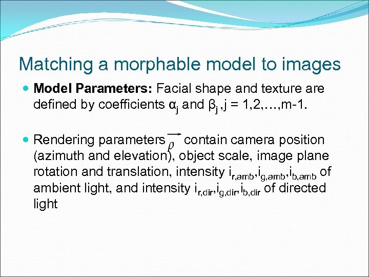 Matching a morphable model to images Model Parameters: Facial shape and texture are defined