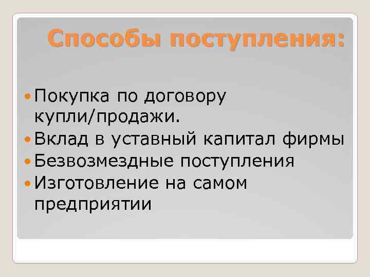 Способы поступления: Покупка по договору купли/продажи. Вклад в уставный капитал фирмы Безвозмездные поступления Изготовление