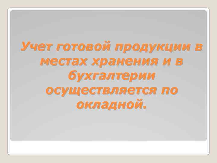 Учет готовой продукции в местах хранения и в бухгалтерии осуществляется по окладной. 