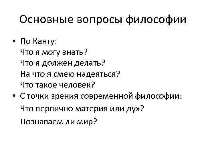 Основные вопросы философии • По Канту: Что я могу знать? Что я должен делать?