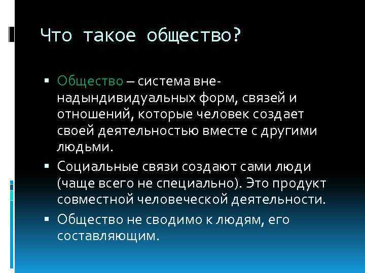 Что такое общество? Общество – система вненадындивидуальных форм, связей и отношений, которые человек создает