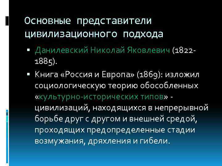 Основные представители цивилизационного подхода Данилевский Николай Яковлевич (18221885). Книга «Россия и Европа» (1869): изложил