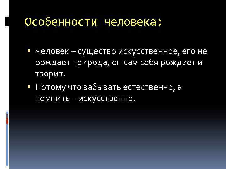 Особенности человека: Человек – существо искусственное, его не рождает природа, он сам себя рождает